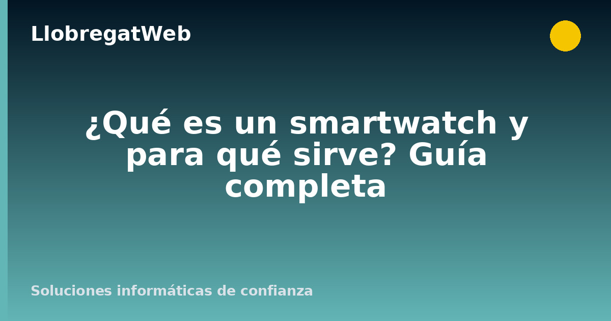 ¿Qué es un smartwatch y para qué sirve? Guía completa
